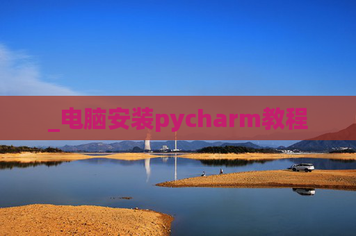 _电脑安装pycharm教程 _电脑安装pycharm教程